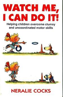 Watch Me, I Can Do It: How to Help Children Whose Motor Skills Seem Clumsy and Uncoordinated